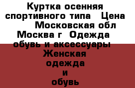  Куртка осенняя спортивного типа › Цена ­ 800 - Московская обл., Москва г. Одежда, обувь и аксессуары » Женская одежда и обувь   . Московская обл.